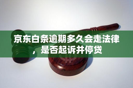 京东白条逾期多久会走法律，是否起诉并停贷