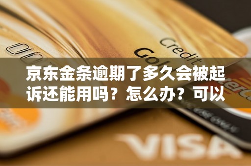 京东金条逾期了多久会被起诉还能用吗？怎么办？可以协商还本金吗？