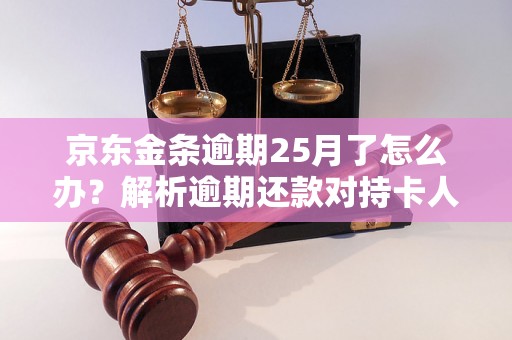 京东金条逾期25月了怎么办？解析逾期还款对持卡人的影响