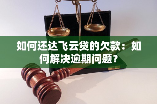 如何还达飞云贷的欠款：如何解决逾期问题？