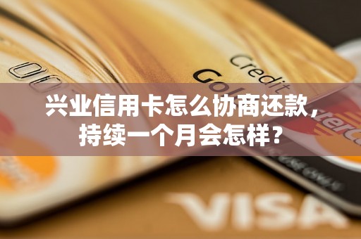 兴业信用卡怎么协商还款，持续一个月会怎样？