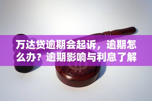 万达贷逾期会起诉，逾期怎么办？逾期影响与利息了解！