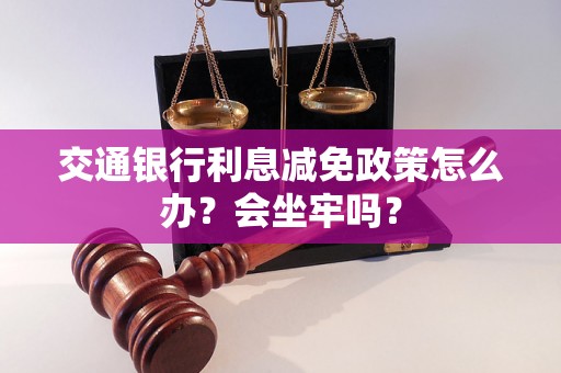 交通银行利息减免政策怎么办？会坐牢吗？