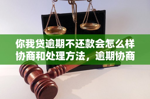 你我贷逾期不还款会怎么样协商和处理方法，逾期协商技巧分享