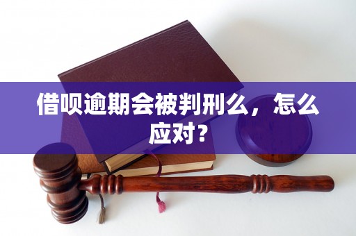 借呗逾期会被判刑么，怎么应对？