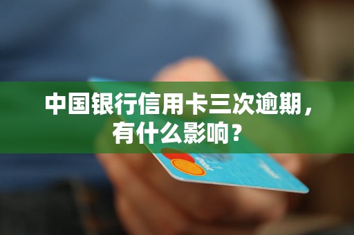 中国银行信用卡三次逾期，有什么影响？