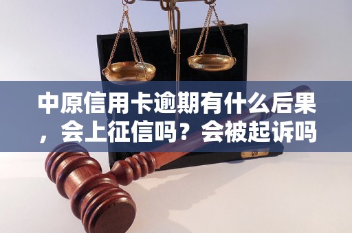 中原信用卡逾期有什么后果，会上征信吗？会被起诉吗？