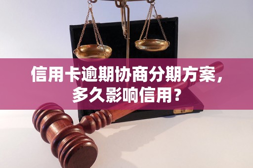 信用卡逾期协商分期方案，多久影响信用？