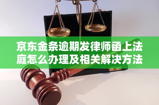 京东金条逾期发律师函上法庭怎么办理及相关解决方法