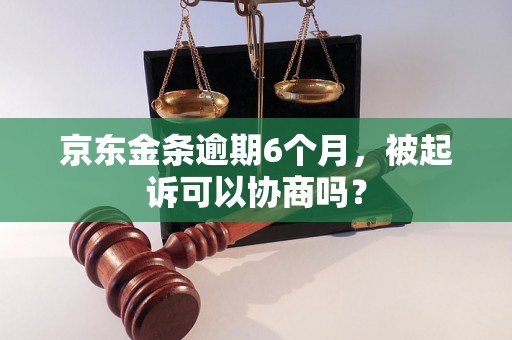 京东金条逾期6个月，被起诉可以协商吗？