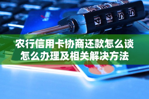 农行信用卡协商还款怎么谈怎么办理及相关解决方法