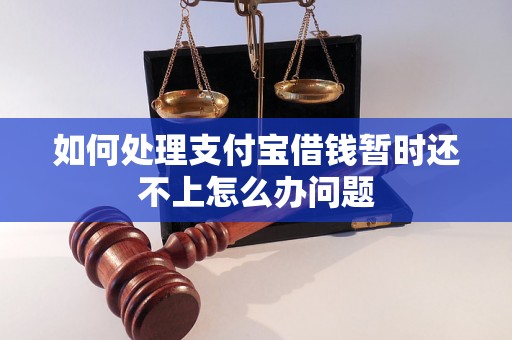 如何处理支付宝借钱暂时还不上怎么办问题