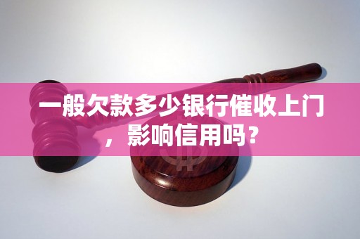 一般欠款多少银行催收上门，影响信用吗？