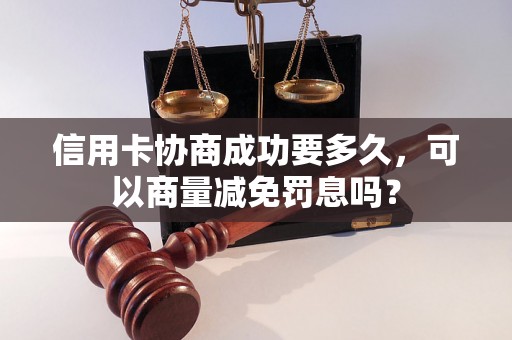 信用卡协商成功要多久，可以商量减免罚息吗？