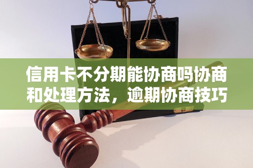 信用卡不分期能协商吗协商和处理方法，逾期协商技巧分享