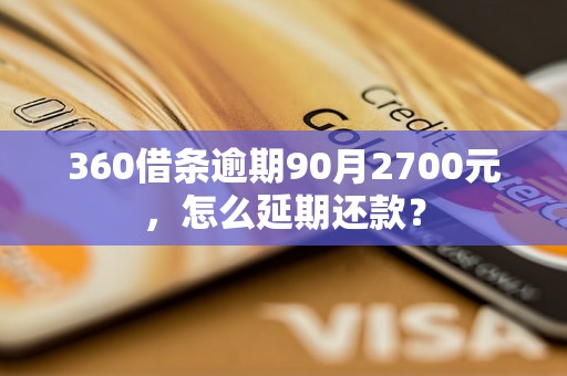 360借条逾期90月2700元，怎么延期还款？