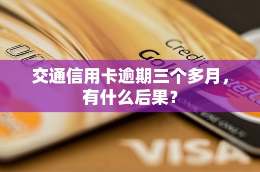 交通信用卡逾期三个多月，有什么后果？