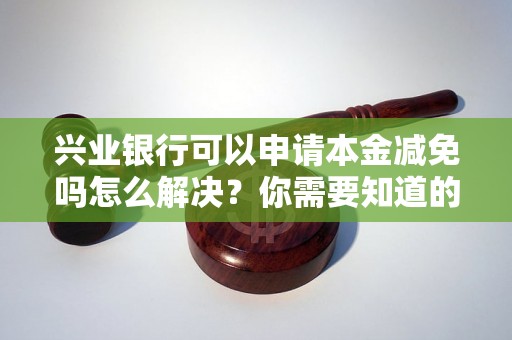 兴业银行可以申请本金减免吗怎么解决？你需要知道的全部解决方法