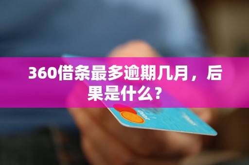 360借条最多逾期几月，后果是什么？