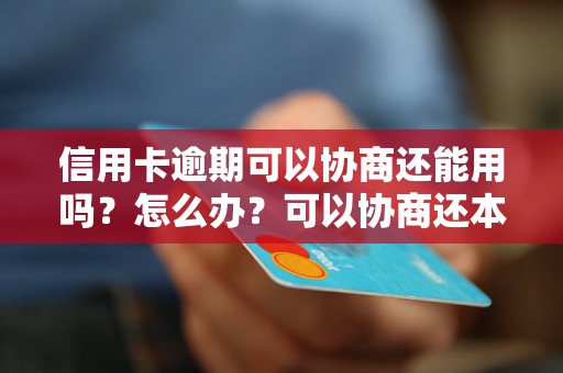 信用卡逾期可以协商还能用吗？怎么办？可以协商还本金吗？