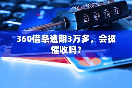 360借条逾期3万多，会被催收吗？