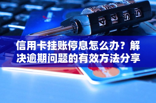 信用卡挂账停息怎么办？解决逾期问题的有效方法分享