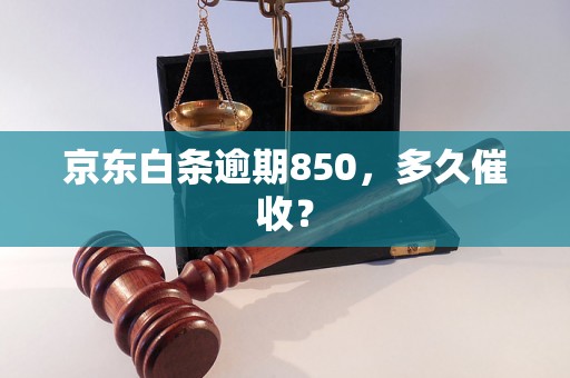 京东白条逾期850，多久催收？