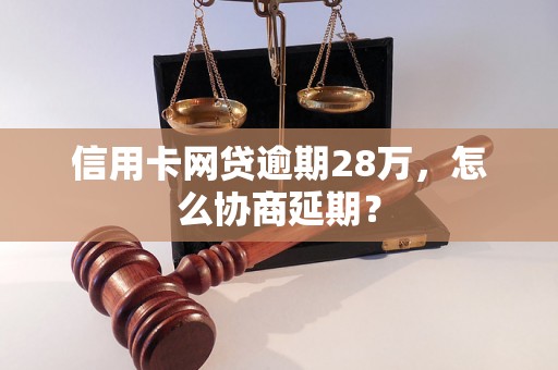 信用卡网贷逾期28万，怎么协商延期？