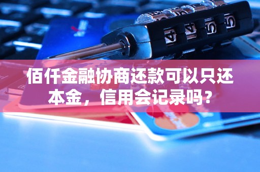 佰仟金融协商还款可以只还本金，信用会记录吗？