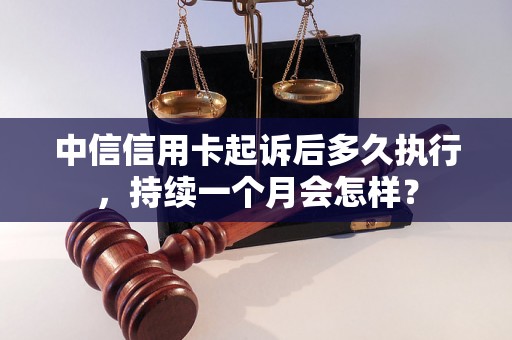 中信信用卡起诉后多久执行，持续一个月会怎样？