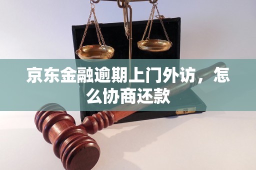 京东金融逾期上门外访，怎么协商还款