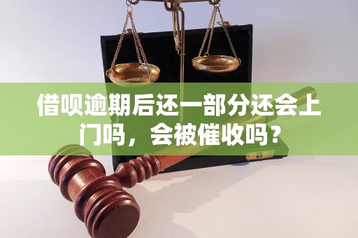 借呗逾期后还一部分还会上门吗，会被催收吗？