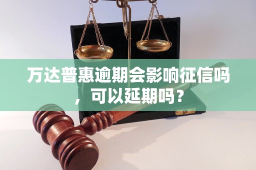 万达普惠逾期会影响征信吗，可以延期吗？