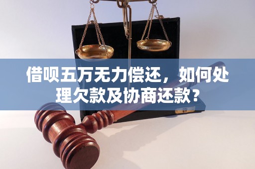 借呗五万无力偿还，如何处理欠款及协商还款？