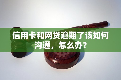 信用卡和网贷逾期了该如何沟通，怎么办？