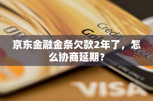 京东金融金条欠款2年了，怎么协商延期？