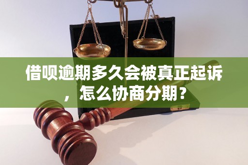 借呗逾期多久会被真正起诉，怎么协商分期？