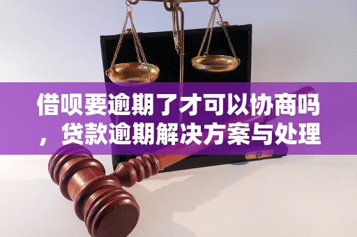 借呗要逾期了才可以协商吗，贷款逾期解决方案与处理策略