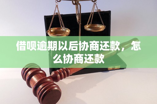 借呗逾期以后协商还款，怎么协商还款