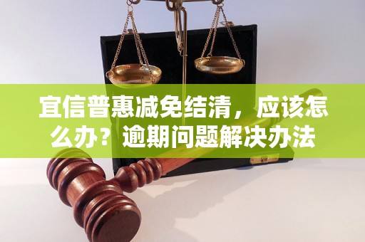 宜信普惠减免结清，应该怎么办？逾期问题解决办法