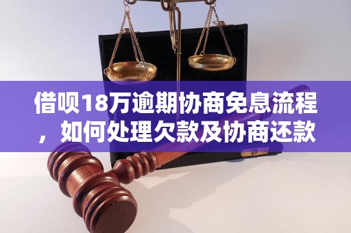 借呗18万逾期协商免息流程，如何处理欠款及协商还款？