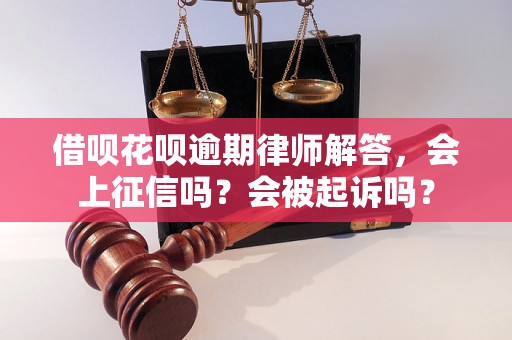 借呗花呗逾期律师解答，会上征信吗？会被起诉吗？