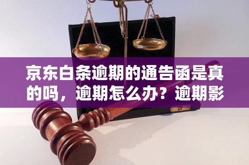 京东白条逾期的通告函是真的吗，逾期怎么办？逾期影响与利息了解！