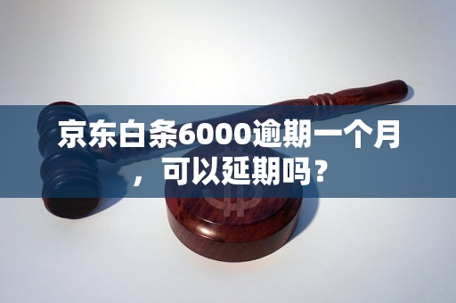 京东白条6000逾期一个月，可以延期吗？