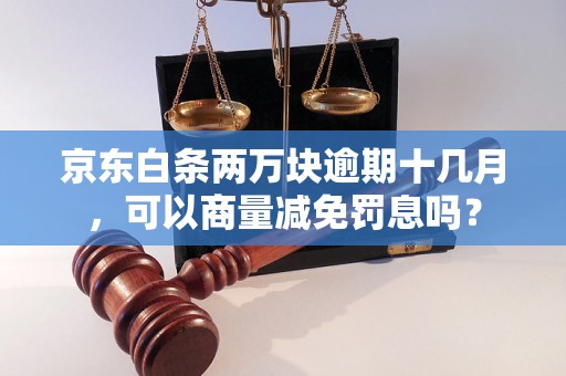 京东白条两万块逾期十几月，可以商量减免罚息吗？