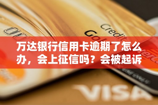 万达银行信用卡逾期了怎么办，会上征信吗？会被起诉吗？