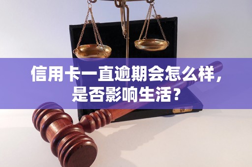 信用卡一直逾期会怎么样，是否影响生活？