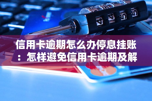 信用卡逾期怎么办停息挂账：怎样避免信用卡逾期及解决逾期问题