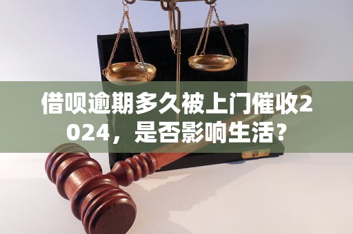 借呗逾期多久被上门催收2024，是否影响生活？