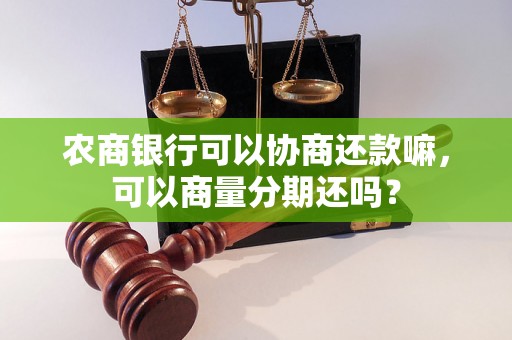 农商银行可以协商还款嘛，可以商量分期还吗？